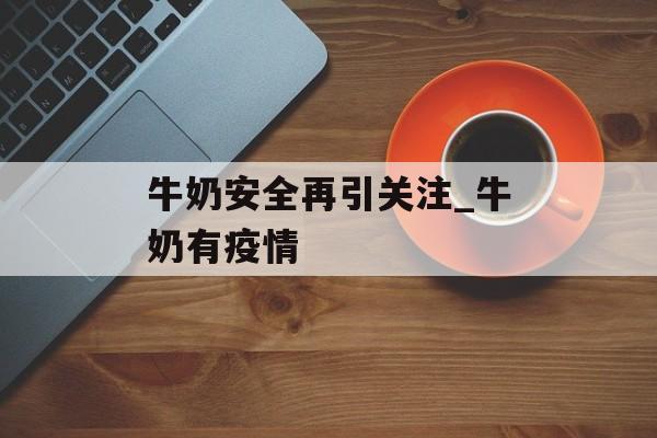 牛奶安全再引关注_牛奶有疫情