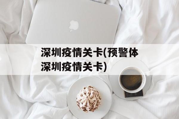 深圳疫情关卡(预警体深圳疫情关卡)