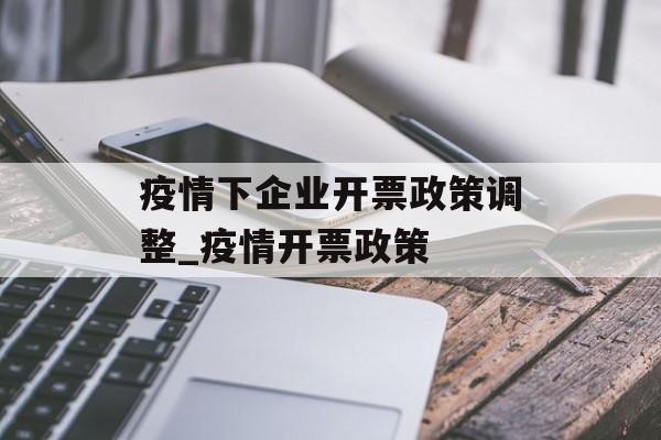 疫情下企业开票政策调整_疫情开票政策