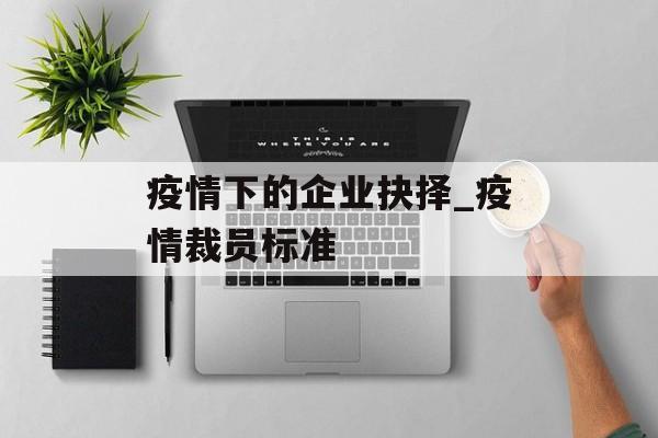 疫情下的企业抉择_疫情裁员标准