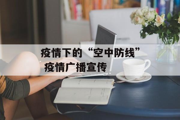 疫情下的“空中防线” 疫情广播宣传