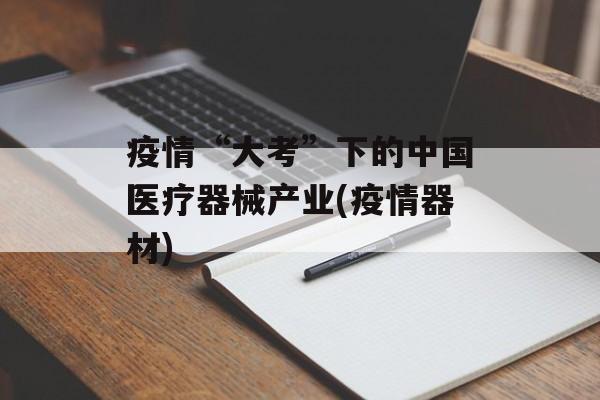 疫情“大考”下的中国医疗器械产业(疫情器材)