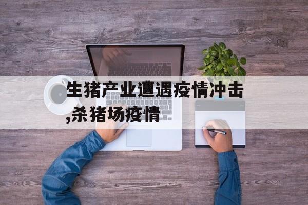 生猪产业遭遇疫情冲击,杀猪场疫情