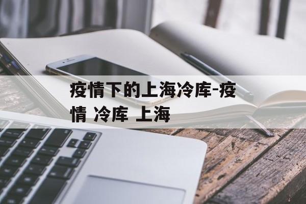 疫情下的上海冷库-疫情 冷库 上海