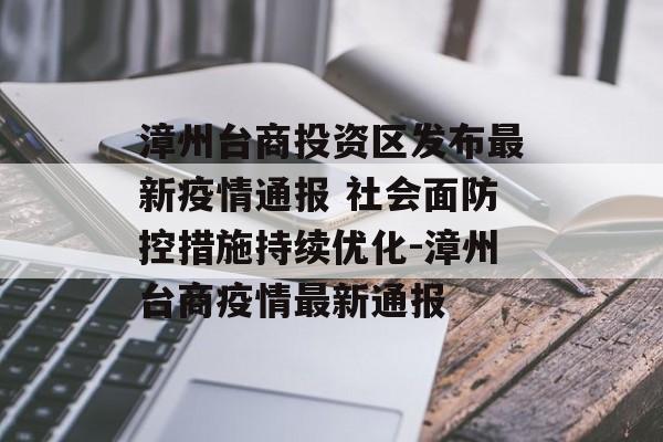 漳州台商投资区发布最新疫情通报 社会面防控措施持续优化-漳州台商疫情最新通报