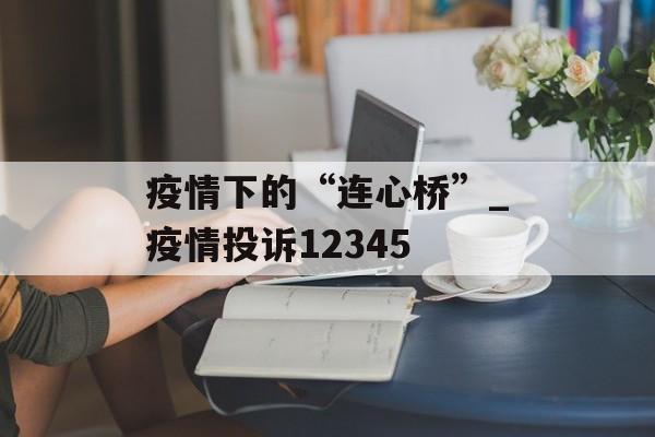 疫情下的“连心桥”_疫情投诉12345