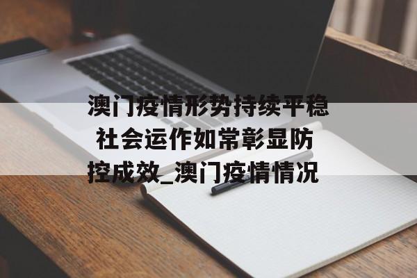 澳门疫情形势持续平稳 社会运作如常彰显防控成效_澳门疫情情况