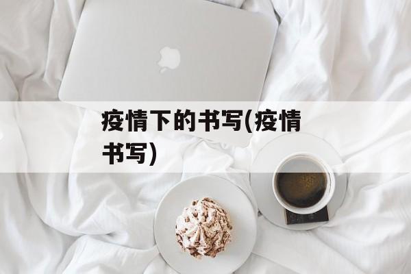 疫情下的书写(疫情 书写)