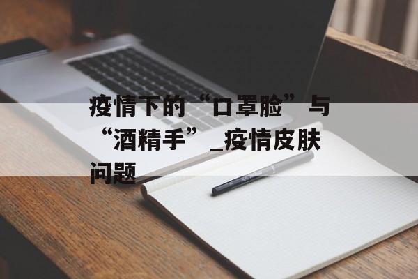 疫情下的“口罩脸”与“酒精手”_疫情皮肤问题