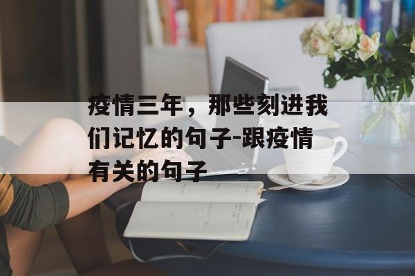 疫情三年，那些刻进我们记忆的句子-跟疫情有关的句子