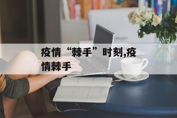 疫情“棘手”时刻,疫情棘手