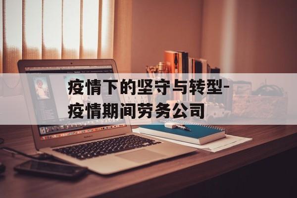 疫情下的坚守与转型-疫情期间劳务公司
