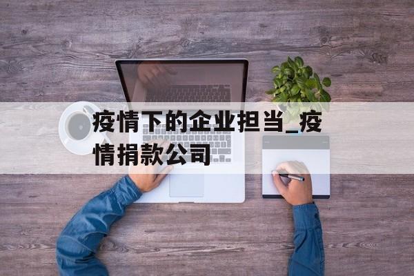 疫情下的企业担当_疫情捐款公司