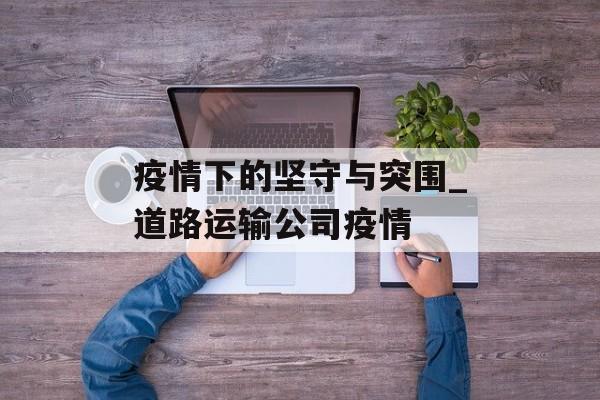 疫情下的坚守与突围_道路运输公司疫情