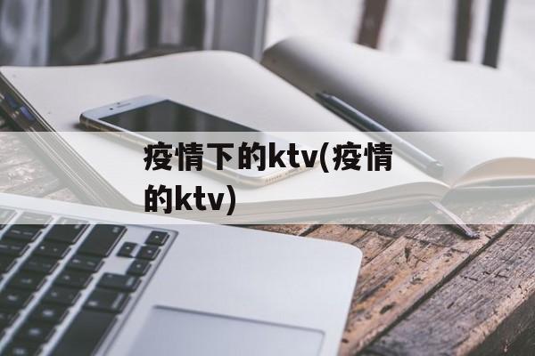 疫情下的ktv(疫情的ktv)