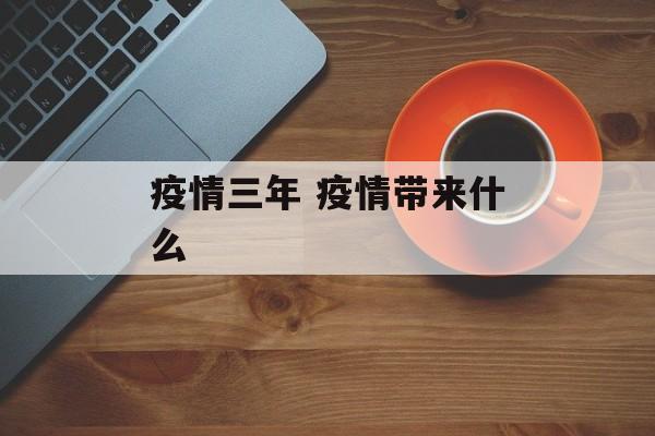 疫情三年 疫情带来什么
