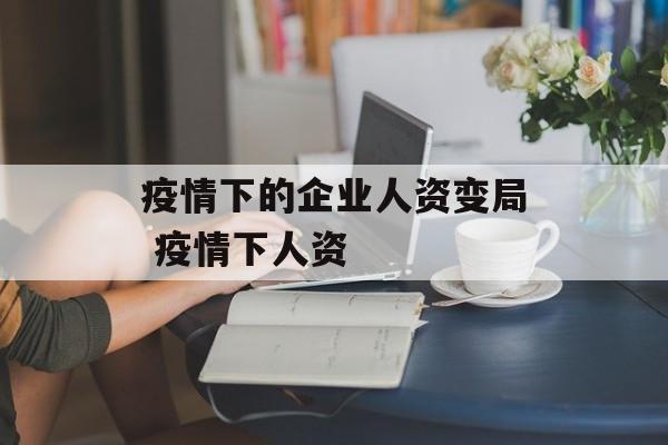 疫情下的企业人资变局 疫情下人资