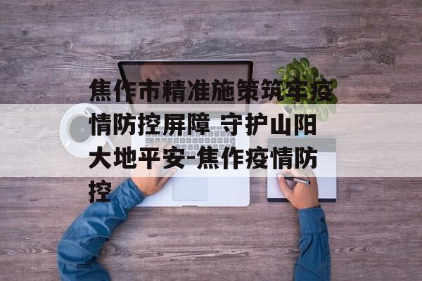 焦作市精准施策筑牢疫情防控屏障 守护山阳大地平安-焦作疫情防控