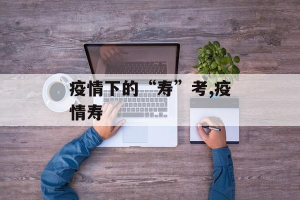 疫情下的“寿”考,疫情寿