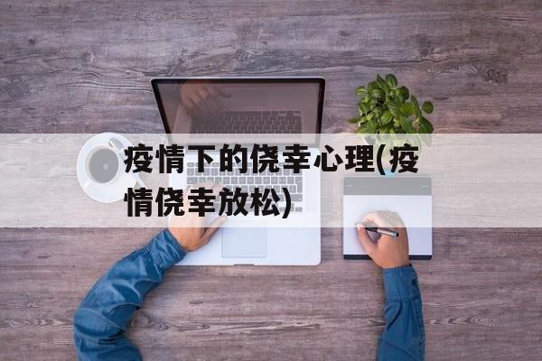 疫情下的侥幸心理(疫情侥幸放松)