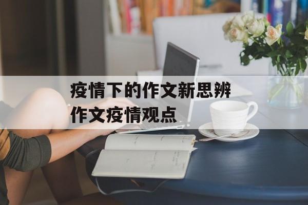 疫情下的作文新思辨 作文疫情观点