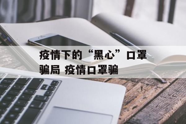 疫情下的“黑心”口罩骗局 疫情口罩骗