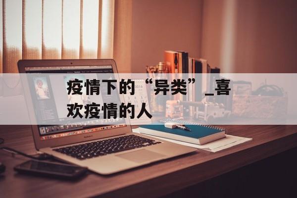 疫情下的“异类”_喜欢疫情的人
