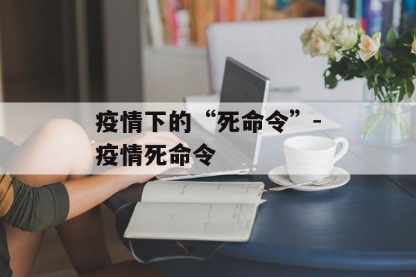 疫情下的“死命令”-疫情死命令