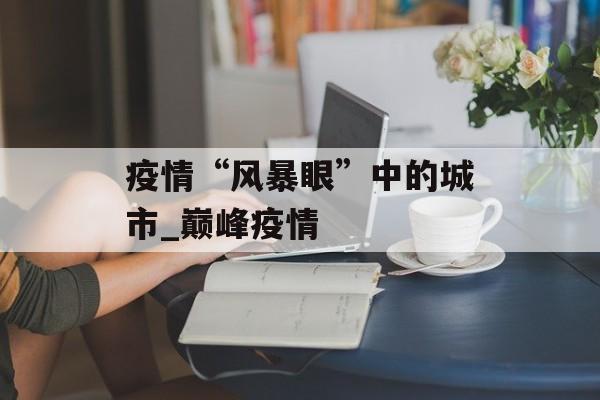 疫情“风暴眼”中的城市_巅峰疫情