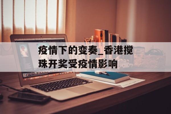 疫情下的变奏_香港搅珠开奖受疫情影响