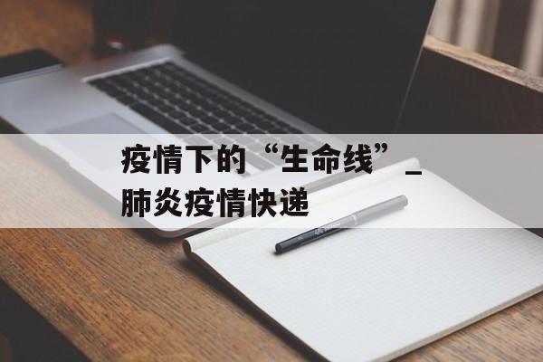 疫情下的“生命线”_肺炎疫情快递