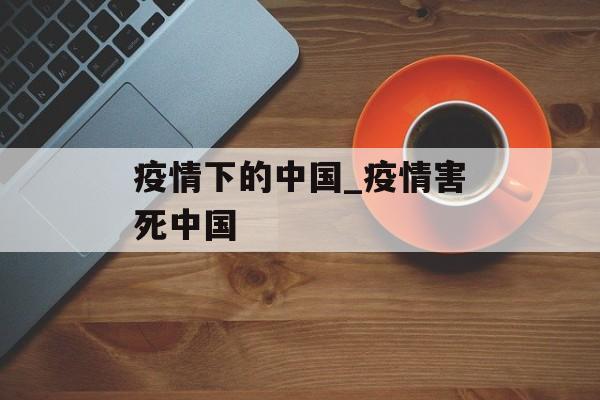 疫情下的中国_疫情害死中国