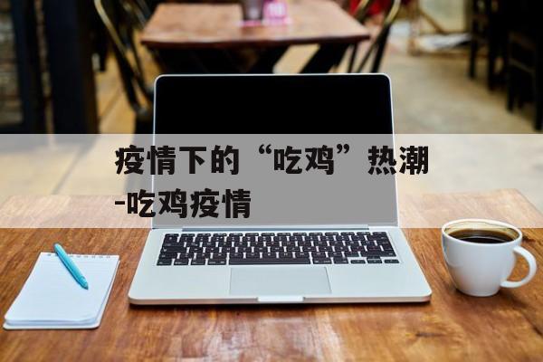 疫情下的“吃鸡”热潮-吃鸡疫情