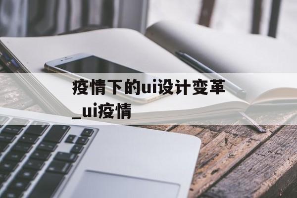 疫情下的ui设计变革_ui疫情