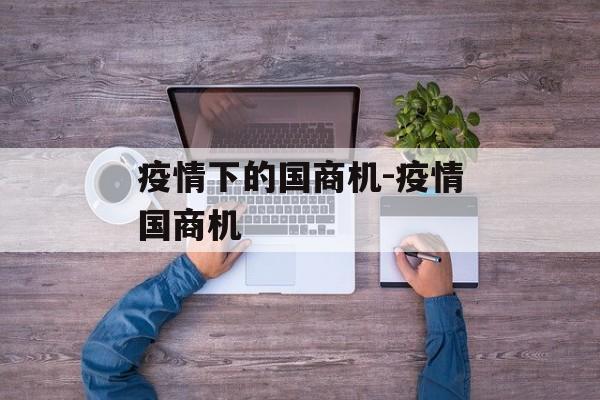 疫情下的国商机-疫情国商机