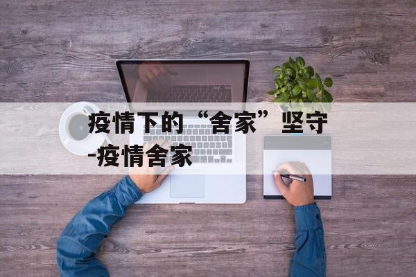疫情下的“舍家”坚守-疫情舍家