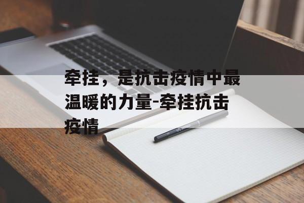 牵挂，是抗击疫情中最温暖的力量-牵挂抗击疫情