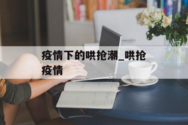 疫情下的哄抢潮_哄抢疫情