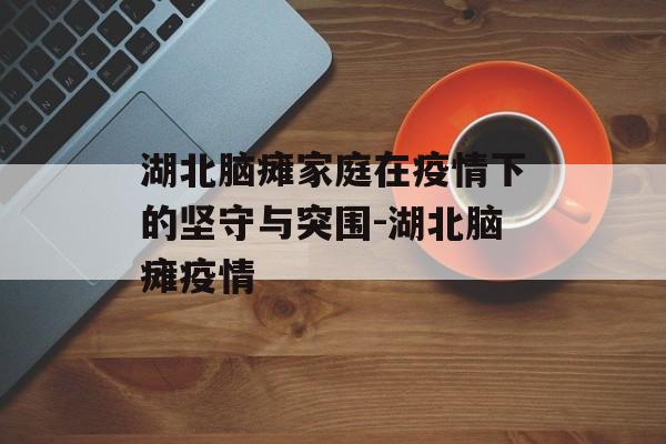 湖北脑瘫家庭在疫情下的坚守与突围-湖北脑瘫疫情