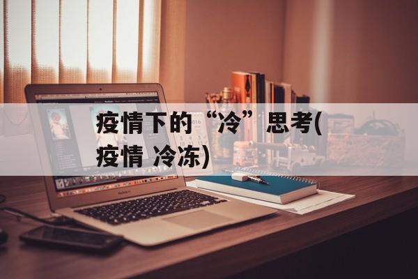 疫情下的“冷”思考(疫情 冷冻)