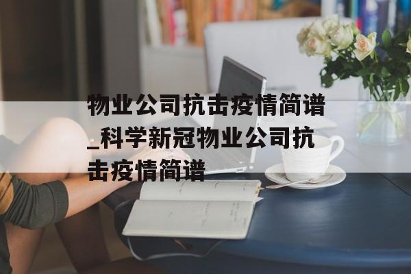 物业公司抗击疫情简谱_科学新冠物业公司抗击疫情简谱