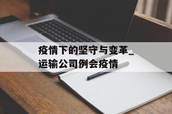 疫情下的坚守与变革_运输公司例会疫情