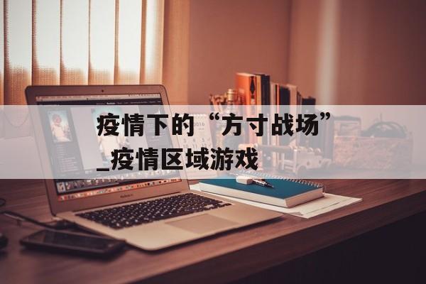 疫情下的“方寸战场”_疫情区域游戏