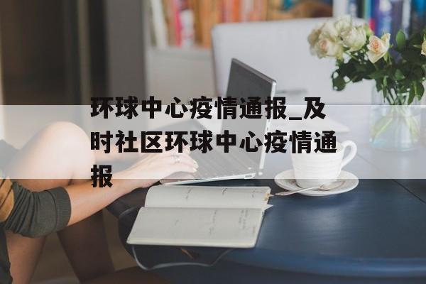 环球中心疫情通报_及时社区环球中心疫情通报