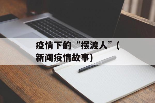 疫情下的“摆渡人”(新闻疫情故事)