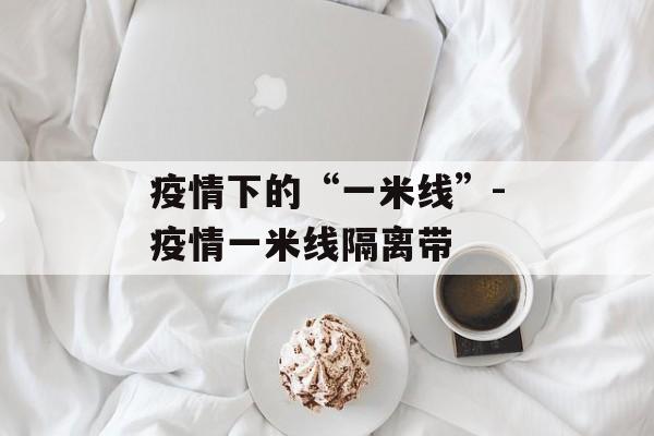 疫情下的“一米线”-疫情一米线隔离带