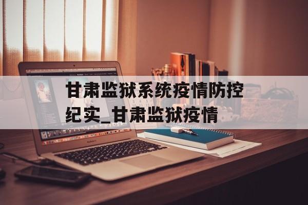 甘肃监狱系统疫情防控纪实_甘肃监狱疫情