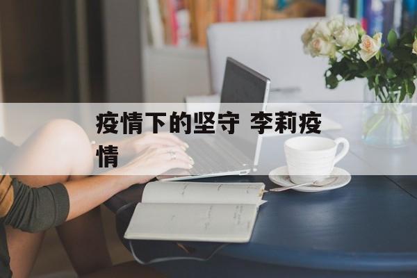 疫情下的坚守 李莉疫情