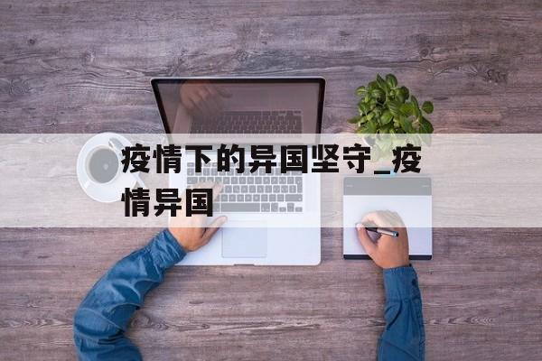 疫情下的异国坚守_疫情异国