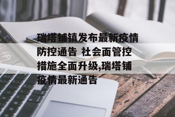 瑞塔铺镇发布最新疫情防控通告 社会面管控措施全面升级,瑞塔铺疫情最新通告